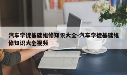 汽车学徒基础维修知识大全-汽车学徒基础维修知识大全视频