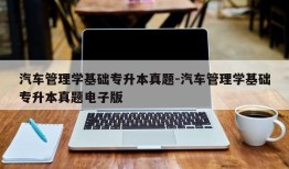 汽车管理学基础专升本真题-汽车管理学基础专升本真题电子版