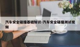 汽车安全碰撞基础知识-汽车安全碰撞测试视频