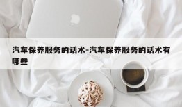 汽车保养服务的话术-汽车保养服务的话术有哪些