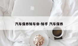 汽车保养知车帝-知乎 汽车保养