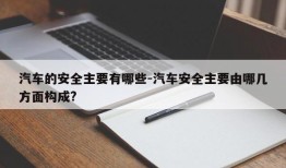 汽车的安全主要有哪些-汽车安全主要由哪几方面构成?