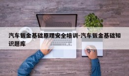 汽车钣金基础原理安全培训-汽车钣金基础知识题库