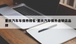 重庆汽车车保养排名-重庆汽车保养连锁店品牌