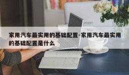 家用汽车最实用的基础配置-家用汽车最实用的基础配置是什么