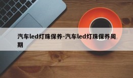 汽车led灯珠保养-汽车led灯珠保养周期