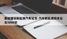 基础建设新能源汽车论文-汽车新能源技术论文5000字