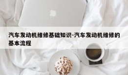 汽车发动机维修基础知识-汽车发动机维修的基本流程