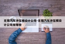 无锡汽车冲压模设计公司-无锡汽车冲压模设计公司有哪些