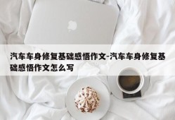 汽车车身修复基础感悟作文-汽车车身修复基础感悟作文怎么写