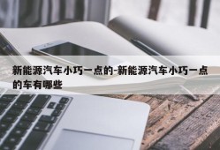 新能源汽车小巧一点的-新能源汽车小巧一点的车有哪些