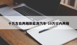 十万左右两厢新能源汽车-10万以内两厢