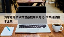 汽车维修技术知识基础知识笔记-汽车维修技术全集