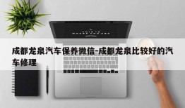 成都龙泉汽车保养微信-成都龙泉比较好的汽车修理