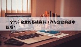 一个汽车企业的基础资料-1汽车企业的基本组成?