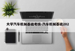 大学汽车机械基础考核-汽车机械基础2020