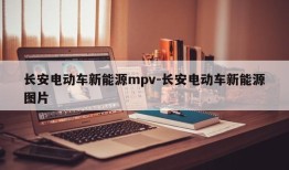 长安电动车新能源mpv-长安电动车新能源图片