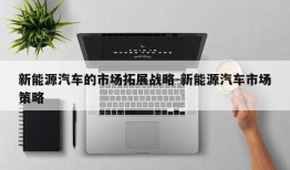 新能源汽车的市场拓展战略-新能源汽车市场策略