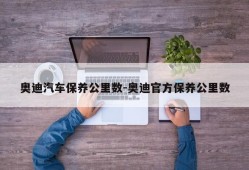 奥迪汽车保养公里数-奥迪官方保养公里数