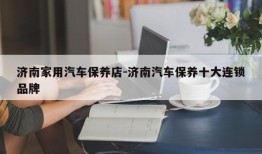 济南家用汽车保养店-济南汽车保养十大连锁品牌