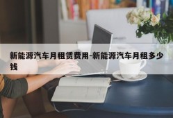 新能源汽车月租赁费用-新能源汽车月租多少钱