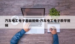 汽车电工电子基础视频-汽车电工电子教学视频