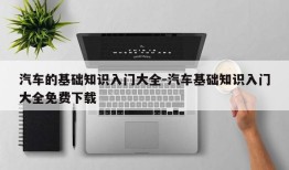 汽车的基础知识入门大全-汽车基础知识入门大全免费下载