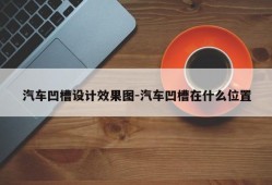 汽车凹槽设计效果图-汽车凹槽在什么位置