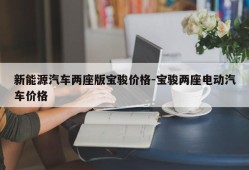 新能源汽车两座版宝骏价格-宝骏两座电动汽车价格