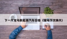 下一代宝马新能源汽车价格（宝马下次换代）