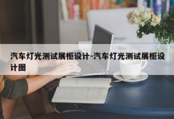 汽车灯光测试展柜设计-汽车灯光测试展柜设计图