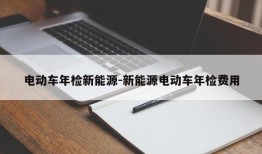 电动车年检新能源-新能源电动车年检费用