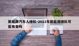 新能源汽车人排队-2021年新能源排队可能有变吗