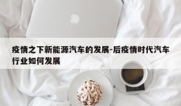 疫情之下新能源汽车的发展-后疫情时代汽车行业如何发展