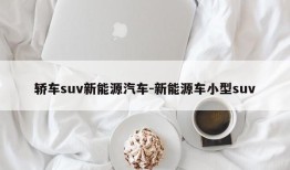 轿车suv新能源汽车-新能源车小型suv