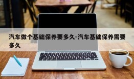 汽车做个基础保养要多久-汽车基础保养需要多久