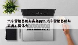 汽车营销基础与实务ppt-汽车营销基础与实务心得体会