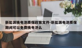 新能源换电池质保政策文件-新能源电池质保期间可以免费换电池么