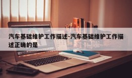 汽车基础维护工作描述-汽车基础维护工作描述正确的是