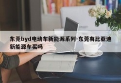 东莞byd电动车新能源系列-东莞有比亚迪新能源车买吗