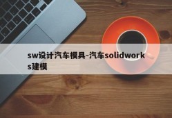 sw设计汽车模具-汽车solidworks建模