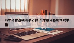 汽车维修基础读书心得-汽车维修基础知识书籍