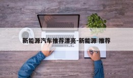 新能源汽车推荐漂亮-新能源 推荐