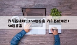 汽车基础知识150题答案-汽车基础知识150题答案