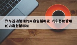 汽车基础管理的内容包括哪些-汽车基础管理的内容包括哪些