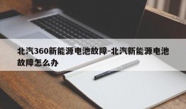 北汽360新能源电池故障-北汽新能源电池故障怎么办