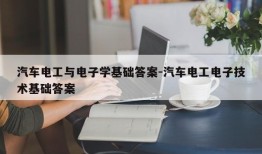 汽车电工与电子学基础答案-汽车电工电子技术基础答案