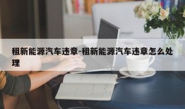 租新能源汽车违章-租新能源汽车违章怎么处理