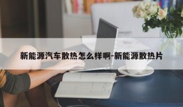 新能源汽车散热怎么样啊-新能源散热片