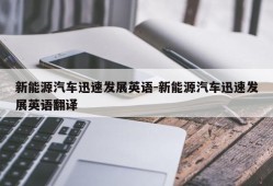 新能源汽车迅速发展英语-新能源汽车迅速发展英语翻译